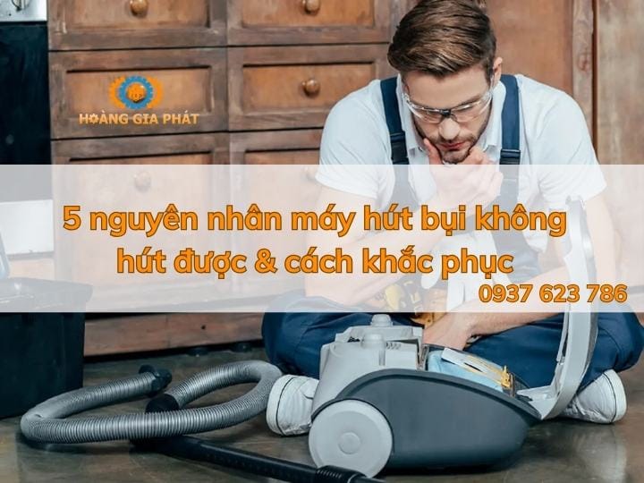 5 nguyên nhân máy hút bụi không hút được & cách khắc phục