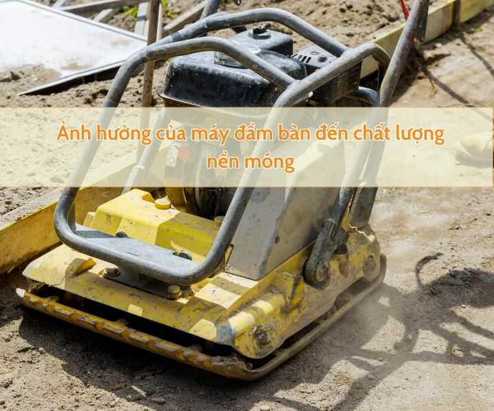Ảnh hưởng của máy đầm bàn đến chất lượng nền