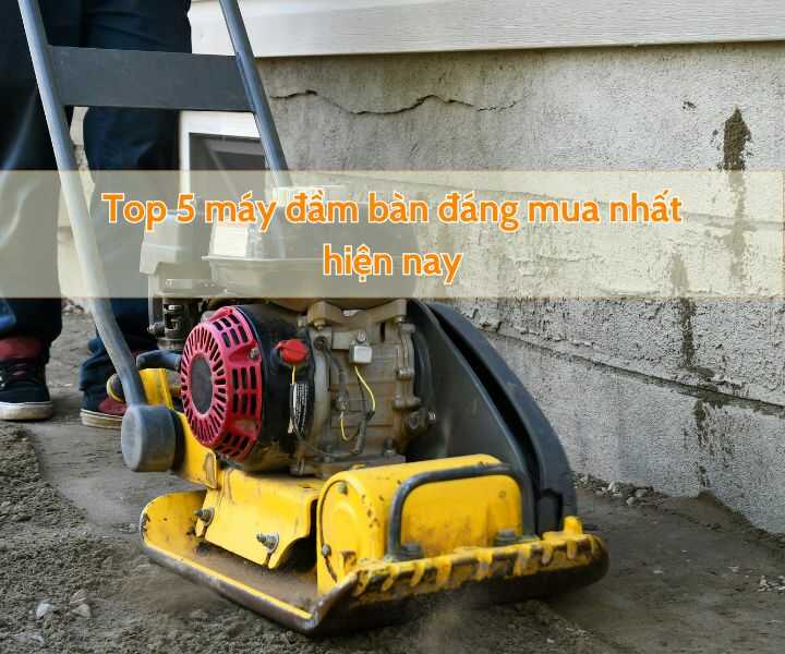 Máy đầm bàn đáng mua hiện nay