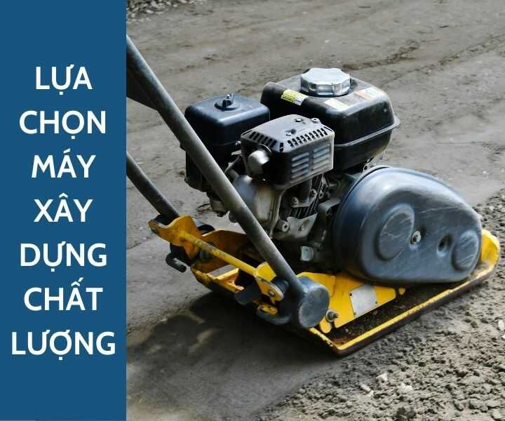 Chọn máy xây dựng đạt chất lượng